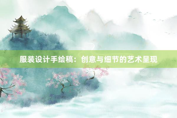 服装设计手绘稿：创意与细节的艺术呈现